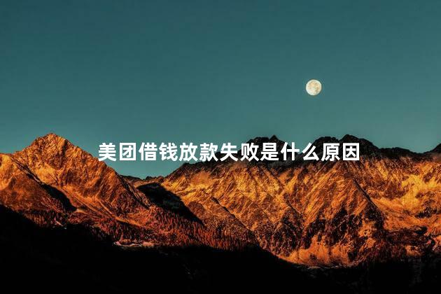 美团借钱放款失败是什么原因
