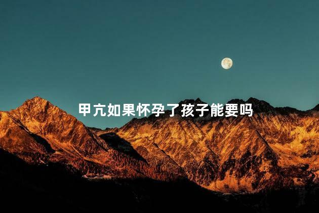 甲亢如果怀孕了孩子能要吗
