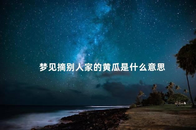 梦见摘别人家的黄瓜是什么意思