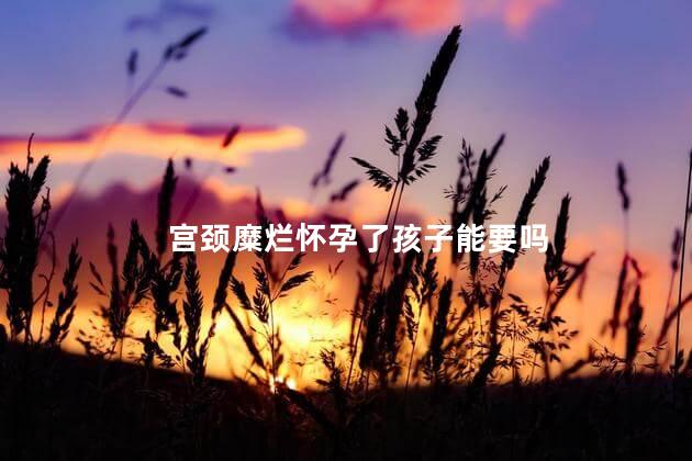 宫颈糜烂怀孕了孩子能要吗