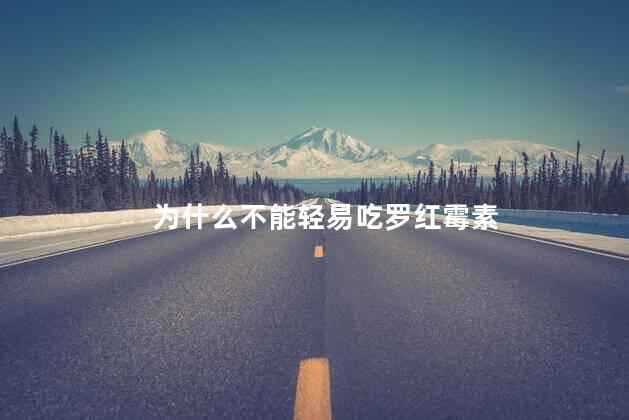 为什么不能轻易吃罗红霉素