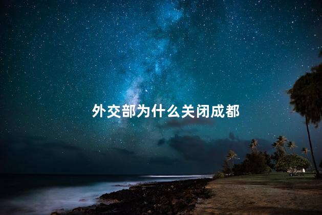 外交部为什么关闭成都