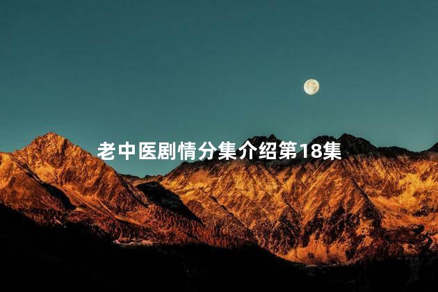老中医剧情分集介绍第18集
