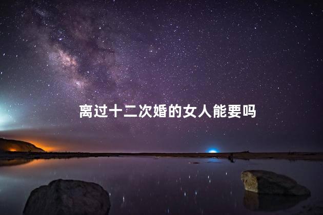 离过十二次婚的女人能要吗
