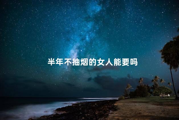 半年不抽烟的女人能要吗