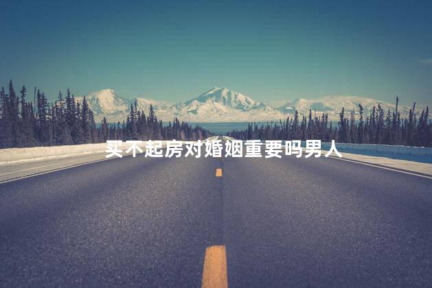 买不起房对婚姻重要吗男人