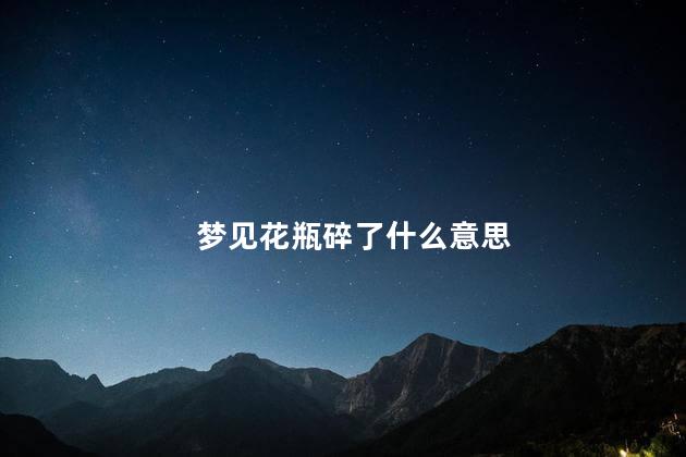 梦见花瓶碎了什么意思