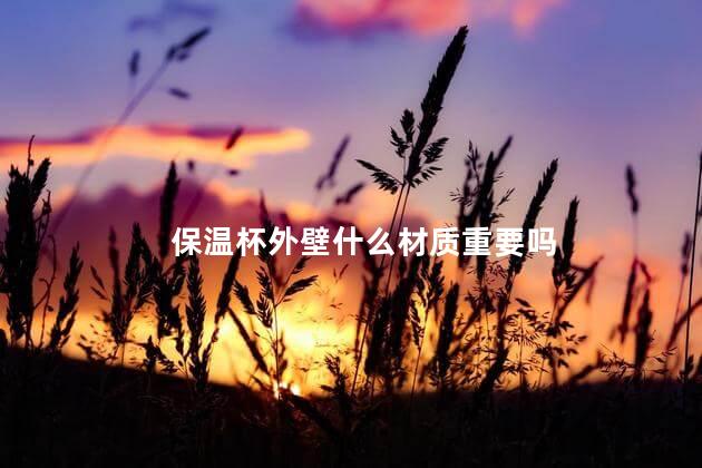 保温杯外壁什么材质重要吗