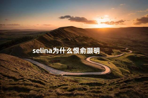 selina为什么恨俞灏明