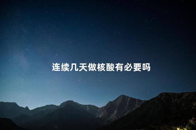 连续几天做核酸有必要吗