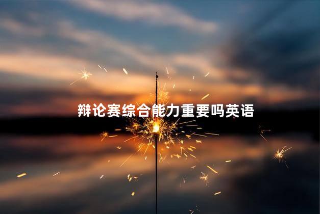 辩论赛综合能力重要吗英语