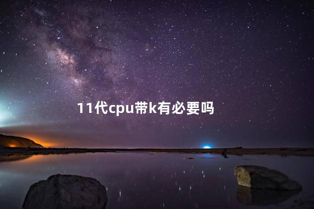 11代cpu带k有必要吗