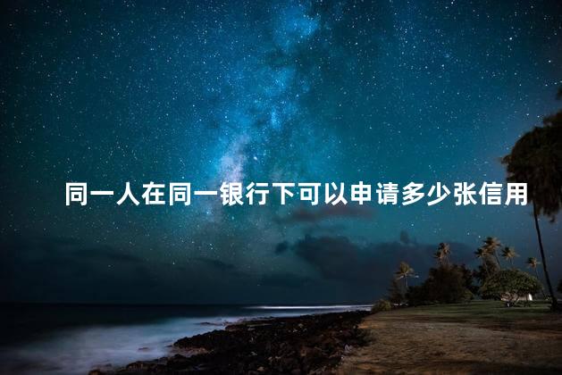 同一人在同一银行下可以申请多少张信用卡