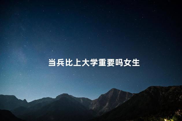 当兵比上大学重要吗女生