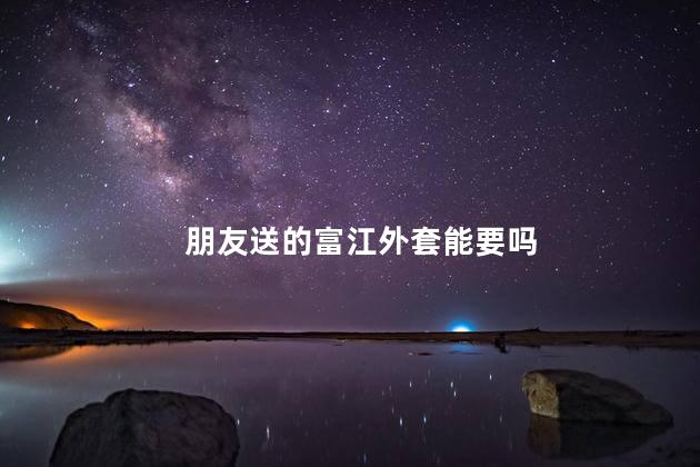 朋友送的富江外套能要吗