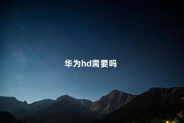 华为hd需要吗