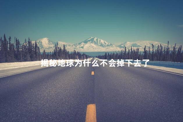 揭秘地球为什么不会掉下去了