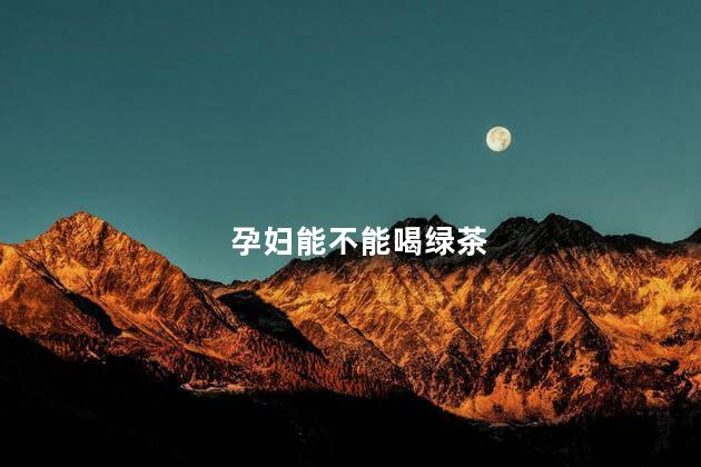 孕妇能不能喝绿茶