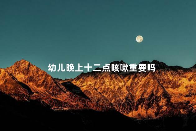幼儿晚上十二点咳嗽重要吗