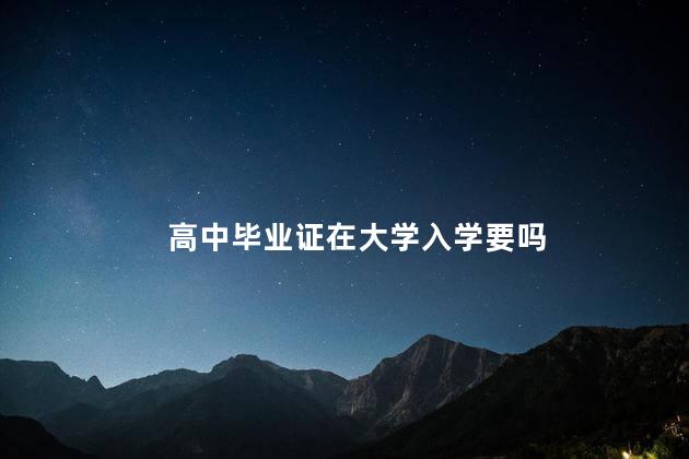高中毕业证在大学入学要吗