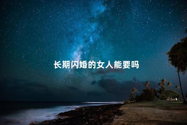 长期闪婚的女人能要吗