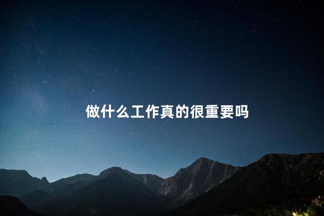 做什么工作真的很重要吗