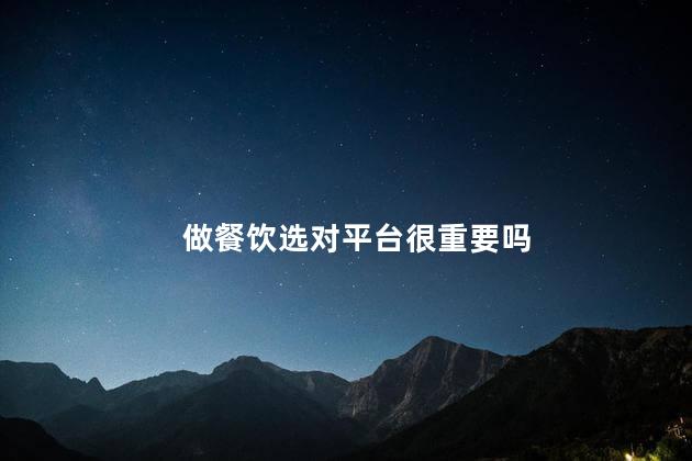 做餐饮选对平台很重要吗