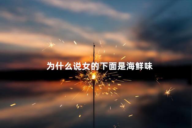 为什么说女的下面是海鲜味