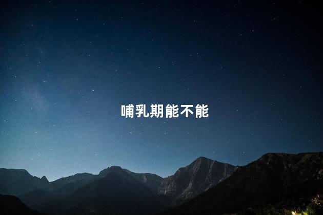哺乳期能不能
