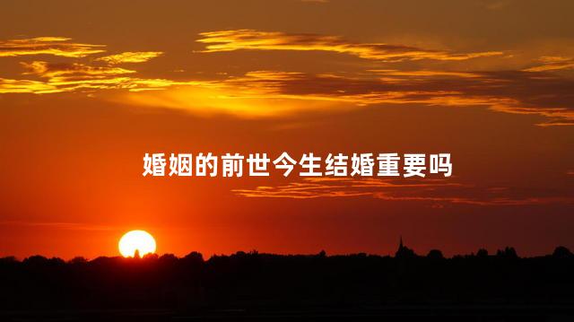 婚姻的前世今生结婚重要吗