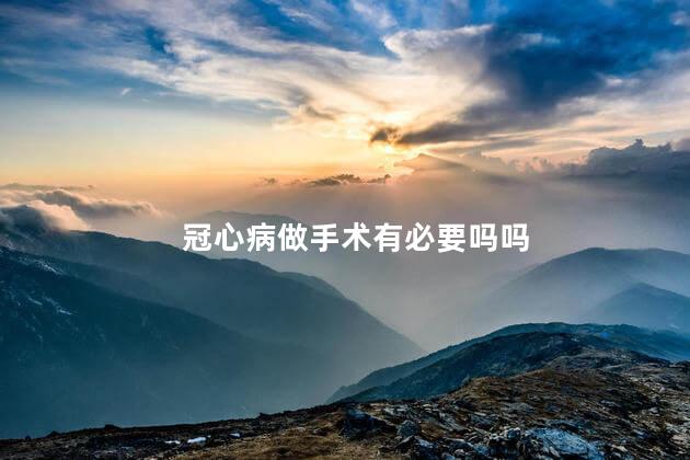 冠心病做手术有必要吗吗