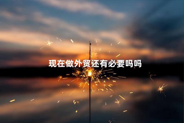 现在做外贸还有必要吗吗