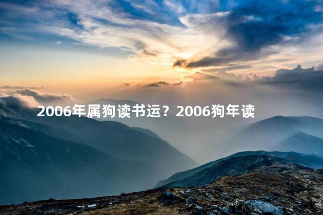 2006年属狗读书运？2006狗年读书运势：骄人成绩不断提升