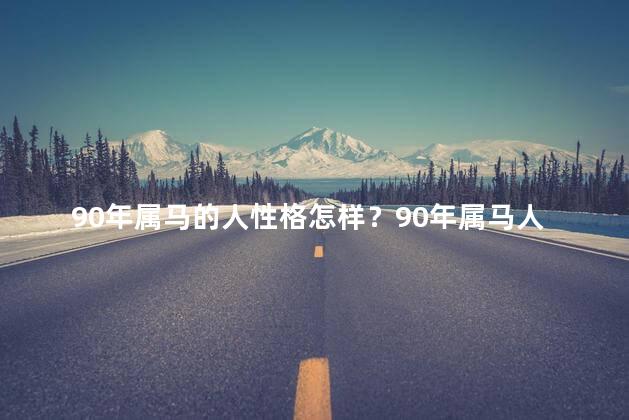 90年属马的人性格怎样？90年属马人的性格特点