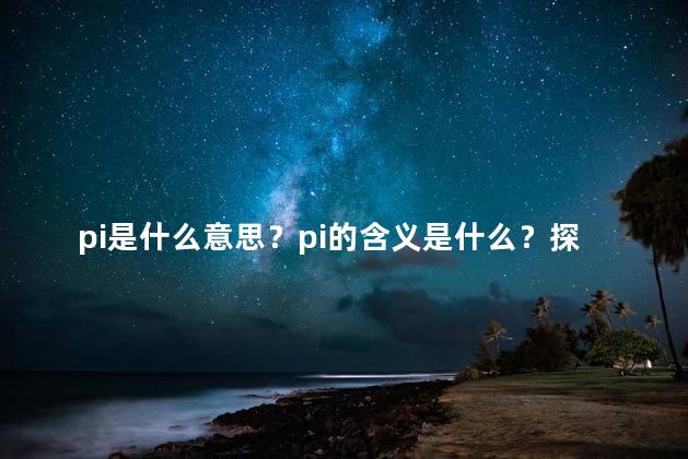 pi是什么意思？pi的含义是什么？探索这个神秘数的奥秘！