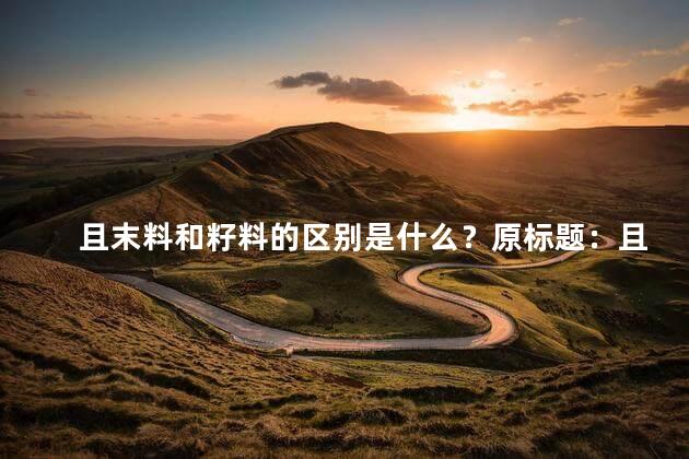 且末料和籽料的区别是什么？原标题：且末料和籽料的区别是什么重写标题：且末料与籽料的不同之处