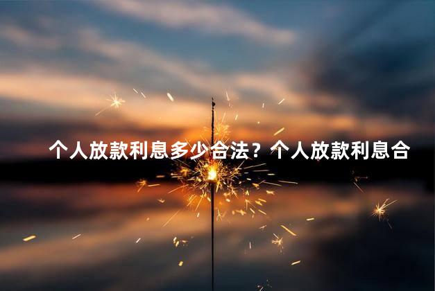 个人放款利息多少合法？个人放款利息合法标准,详细解析！
