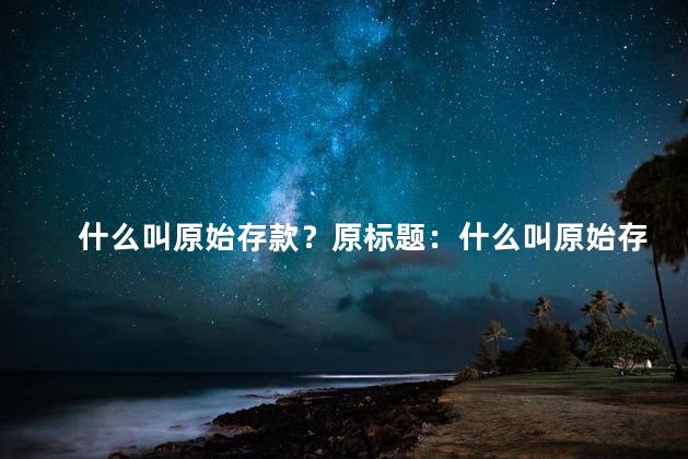 什么叫原始存款？原标题：什么叫原始存款新标题：原始存款解析