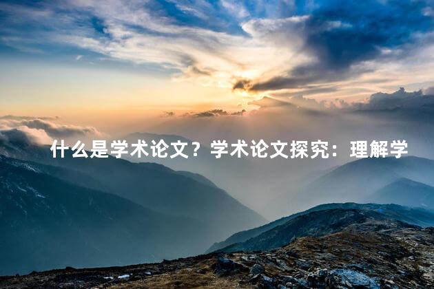 什么是学术论文？学术论文探究：理解学术写作的关键要素