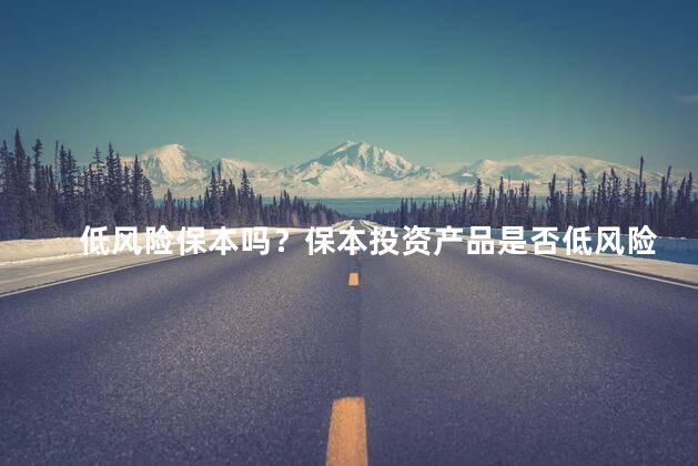 低风险保本吗？保本投资产品是否低风险？