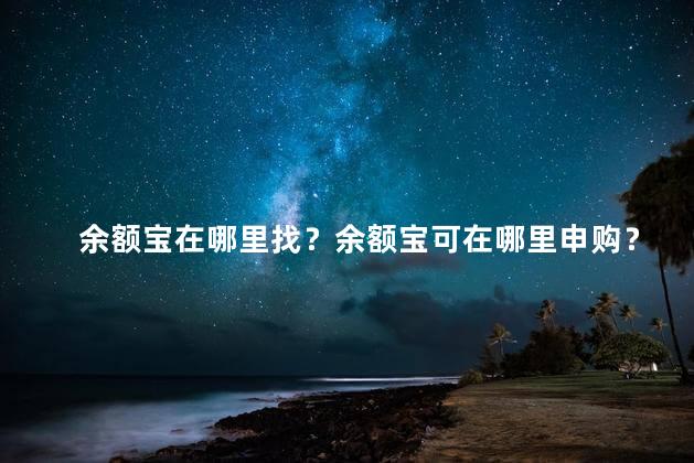 余额宝在哪里找？余额宝可在哪里申购？
