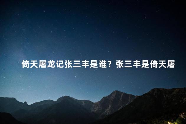倚天屠龙记张三丰是谁？张三丰是倚天屠龙记的重要角色