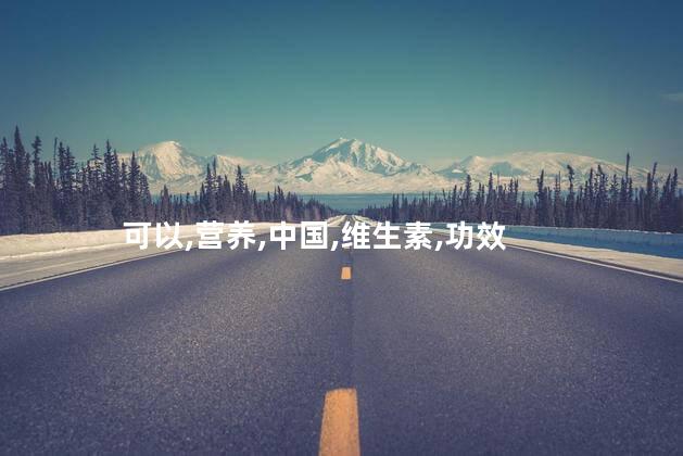 可以,营养,中国,维生素,功效