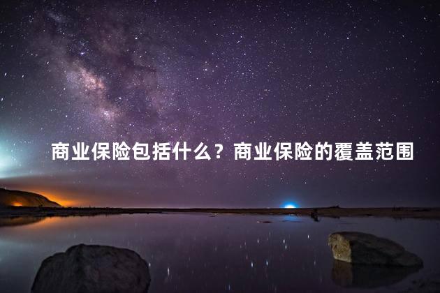 商业保险包括什么？商业保险的覆盖范围解析