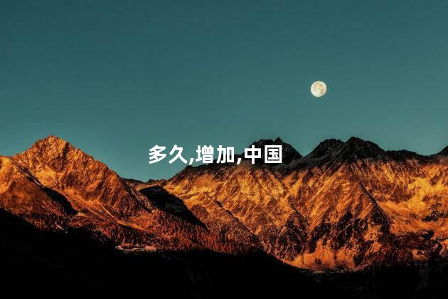 多久,增加,中国