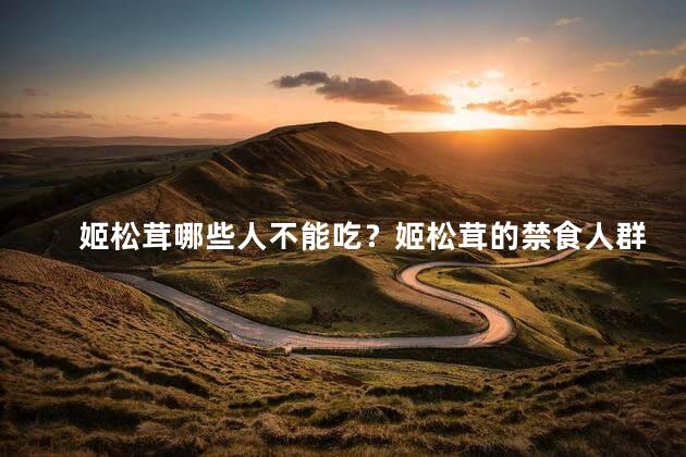 姬松茸哪些人不能吃？姬松茸的禁食人群有哪些？
