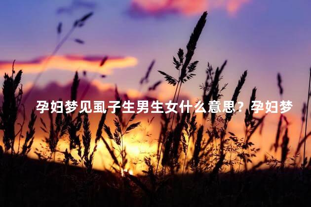 孕妇梦见虱子生男生女什么意思？孕妇梦见虱子,预示宝宝性别猜测！