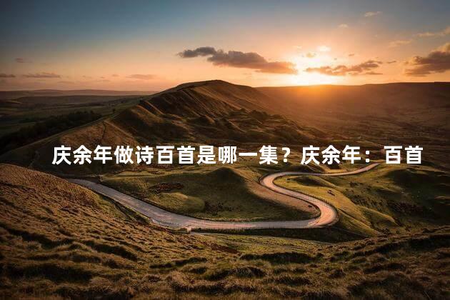 庆余年做诗百首是哪一集？庆余年：百首诗集的浪漫之旅