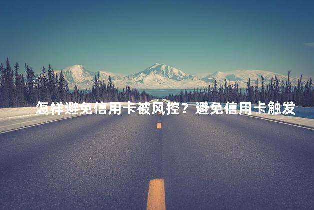 怎样避免信用卡被风控？避免信用卡触发风控的小技巧
