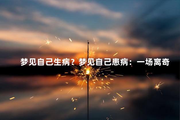 梦见自己生病？梦见自己患病：一场离奇的梦境